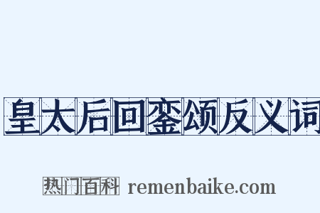 皇太后回銮颂反义词是什么意思的图片